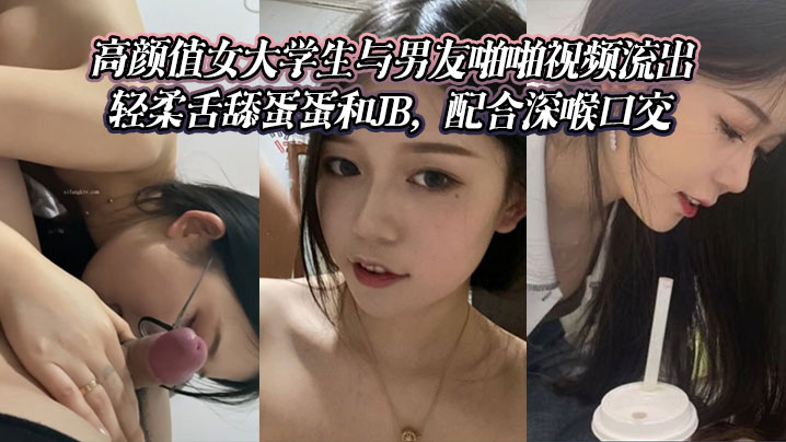 高颜值女大学生与男友啪啪视频流出。轻柔舌舔蛋蛋和JB，配合深喉口交