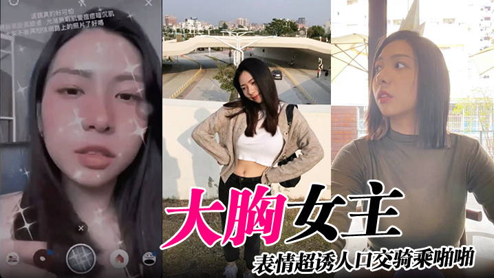 大胸女主表情超诱人口交骑乘啪啪